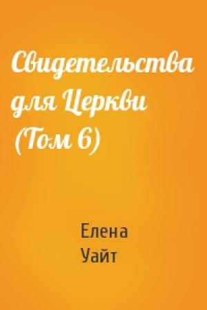 Обложка книги «Свидетельства для Церкви (Том 6)» — Елена Уайт