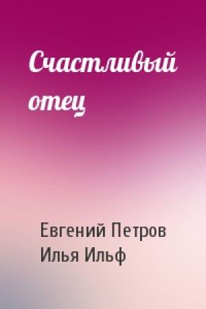Обложка книги «Счастливый отец» — Евгений Петрович Петров, Илья Арнольдович Ильф