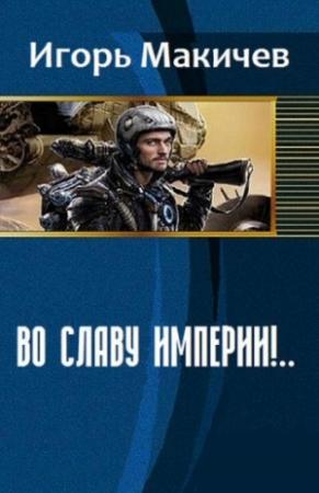 Обложка книги «Во славу империи!… (СИ)» — Игорь Макичев