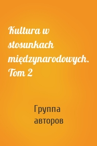 Kultura w stosunkach międzynarodowych. Tom 2