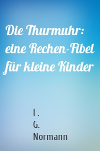 Die Thurmuhr: eine Rechen-Fibel für kleine Kinder