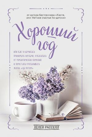 Обложка книги «Хороший год, или Как я научилась принимать неудачи, отказалась от романтических комедий и перестала откладывать жизнь «на потом»» — Хелен Расселл