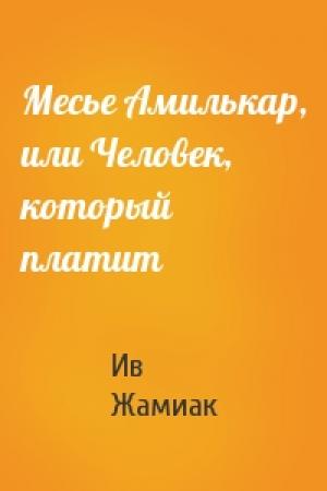 Обложка книги «Месье Амилькар, или Человек, который платит» — Ив Жамиак