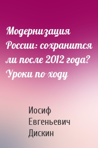 Модернизация России: сохранится ли после 2012 года? Уроки по ходу