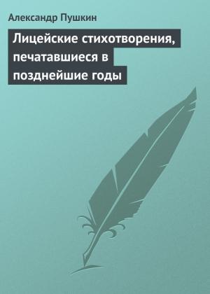 Обложка книги «Лицейские стихотворения, печатавшиеся в позднейшие годы» — Александр Пушкин