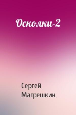 Обложка книги «Осколки-2» — Сергей Матрешкин