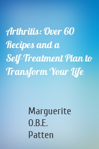 Arthritis: Over 60 Recipes and a Self-Treatment Plan to Transform Your Life
