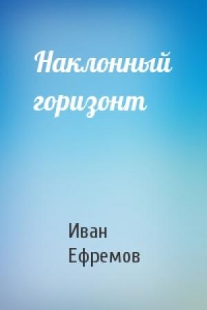 Обложка книги «Наклонный горизонт» — Иван Ефремов