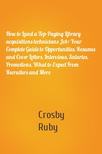 How to Land a Top-Paying Library acquisitions technicians Job: Your Complete Guide to Opportunities, Resumes and Cover Letters, Interviews, Salaries, Promotions, What to Expect From Recruiters and More