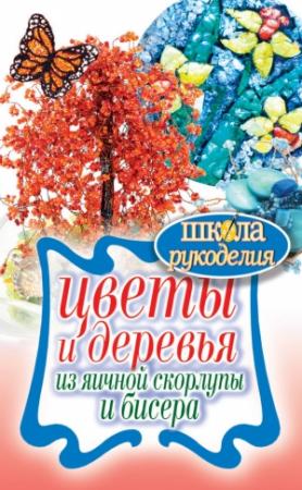 Обложка книги «Цветы и деревья из яичной скорлупы и бисера» — Антонина Спицына