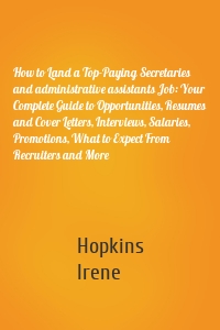 How to Land a Top-Paying Secretaries and administrative assistants Job: Your Complete Guide to Opportunities, Resumes and Cover Letters, Interviews, Salaries, Promotions, What to Expect From Recruiters and More