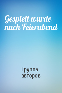 Gespielt wurde nach Feierabend