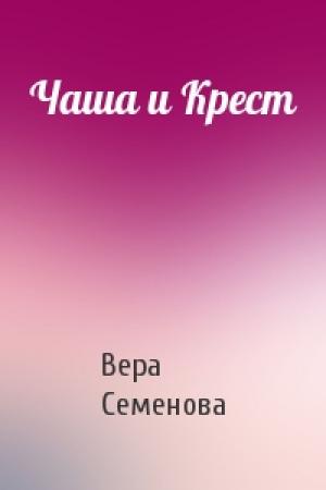 Обложка книги «Чаша и Крест» — Вера Семенова