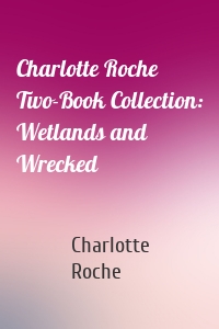 Charlotte Roche Two-Book Collection: Wetlands and Wrecked