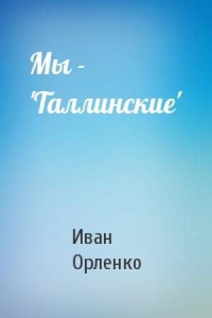 Обложка книги «Мы - 'Таллинские'» — Иван Орленко