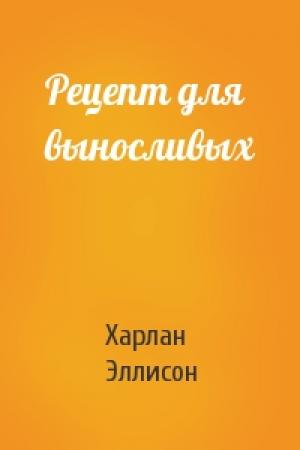Обложка книги «Рецепт для выносливых» — Харлан Эллисон