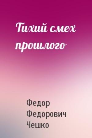 Обложка книги «Тихий смех прошлого» — Федор Федорович Чешко