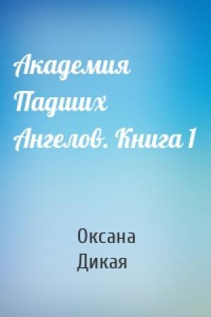 Обложка книги «Академия Падших Ангелов. Книга 1» — Оксана Дикая