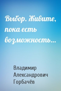Выбор. Живите, пока есть возможность…