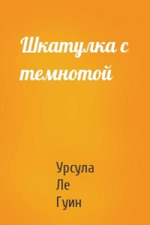 Обложка книги «Шкатулка с темнотой» — Урсула Ле Гуин