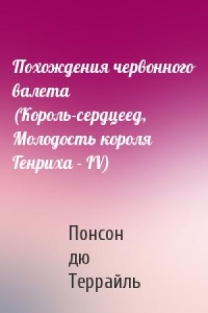 Обложка книги «Похождения червонного валета (Король-сердцеед, Молодость короля Генриха - IV)» — Понсон Террайль