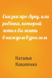 Сказка про Луку, или ребёнка, который хотел бы жить в каждом взрослом