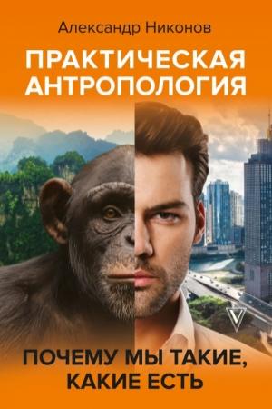 Обложка книги «Практическая антропология. Почему мы такие, какие есть» — Александр Никонов
