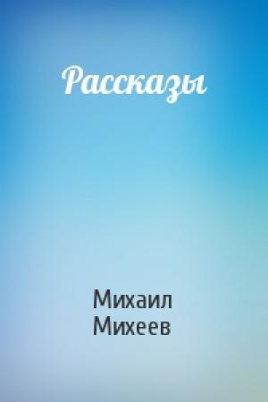 Обложка книги «Рассказы» — Михаил Михеев