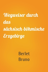 Wegweiser durch das sächsisch-böhmische Erzgebirge