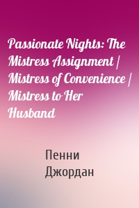 Passionate Nights: The Mistress Assignment / Mistress of Convenience / Mistress to Her Husband