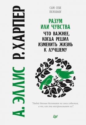 Обложка книги «Разум или чувства. Что важнее, когда решил изменить жизнь к лучшему» — Роберт Харпер, Альберт Эллис