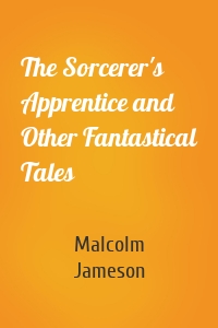 The Sorcerer's Apprentice and Other Fantastical Tales