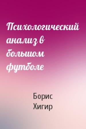 Обложка книги «Психологический анализ в большом футболе» — Борис Хигир