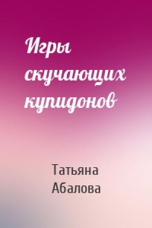 Обложка книги «Игры скучающих купидонов» — Татьяна Абалова