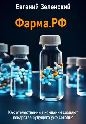 Обложка книги «Фарма.РФ. Как отечественные компании создают лекарства будущего уже сегодня» — Евгений Зеленский