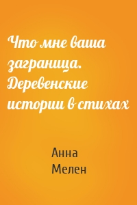 Что мне ваша заграница. Деревенские истории в стихах