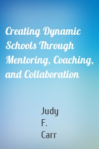 Creating Dynamic Schools Through Mentoring, Coaching, and Collaboration