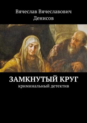 Обложка книги «Замкнутый круг. Криминальный детектив» — Вячеслав Денисов