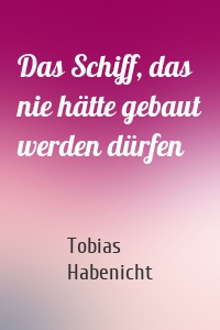 Das Schiff, das nie hätte gebaut werden dürfen