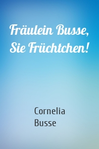 Fräulein Busse, Sie Früchtchen!