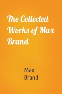 The Collected Works of Max Brand