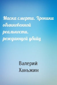 Маска смерти. Хроники обыкновенной реальности, рождающей убийц