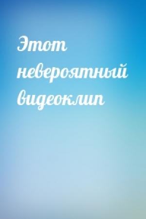 Обложка книги «Этот невероятный видеоклип»