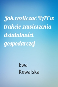 Jak rozliczać VAT w trakcie zawieszenia działalności gospodarczej