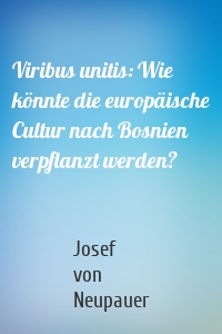 Viribus unitis: Wie könnte die europäische Cultur nach Bosnien verpflanzt werden?