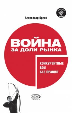 Обложка книги «Война за доли рынка: конкурентные бои без правил» — Александр Орлов