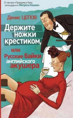 Обложка книги «Держите ножки крестиком, или Русские байки английского акушера» — Денис Цепов