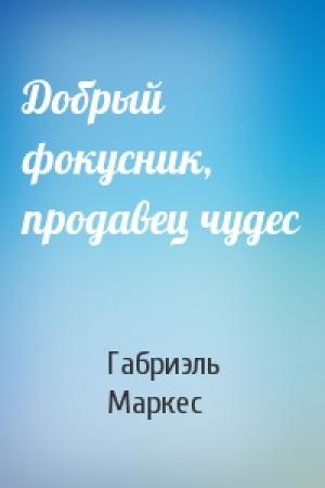 Обложка книги «Добрый фокусник, продавец чудес» — Габриэль Маркес