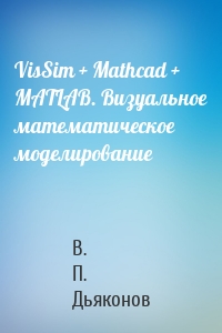 VisSim + Mathcad + MATLAB. Визуальное математическое моделирование