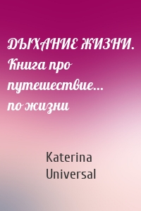 ДЫХАНИЕ ЖИЗНИ. Книга про путешествие… по жизни